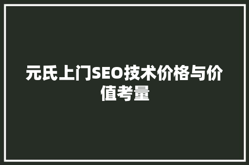 元氏上门SEO技术价格与价值考量