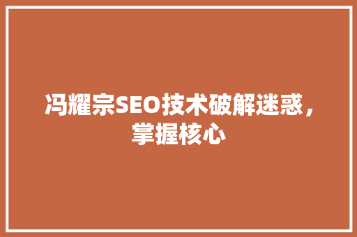 冯耀宗SEO技术破解迷惑，掌握核心