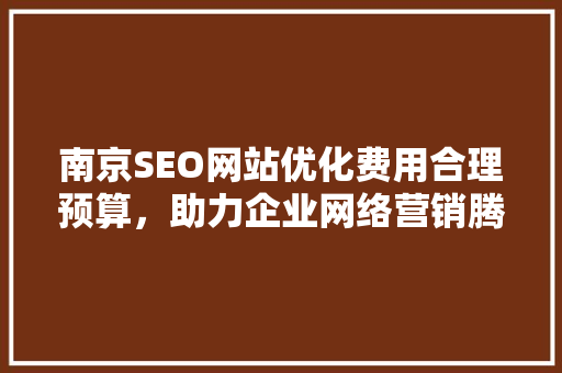 南京SEO网站优化费用合理预算，助力企业网络营销腾飞