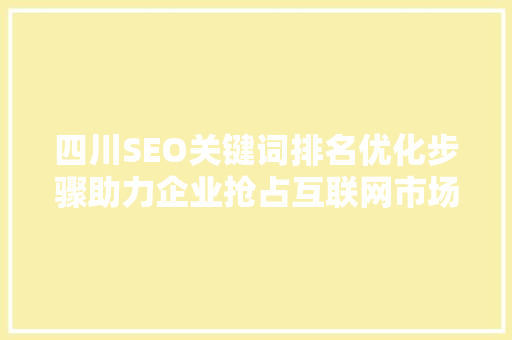 四川SEO关键词排名优化步骤助力企业抢占互联网市场先机