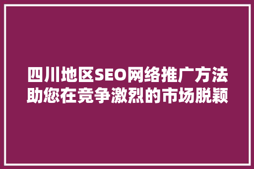 四川地区SEO网络推广方法助您在竞争激烈的市场脱颖而出