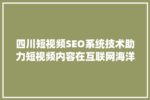 四川短视频SEO系统技术助力短视频内容在互联网海洋中乘风破浪