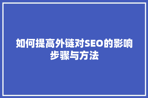 如何提高外链对SEO的影响步骤与方法