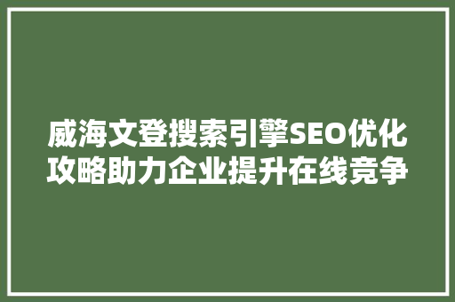 威海文登搜索引擎SEO优化攻略助力企业提升在线竞争力
