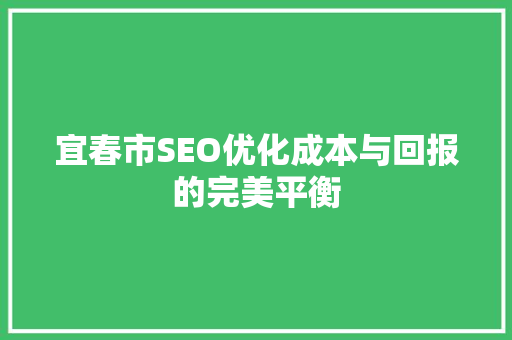宜春市SEO优化成本与回报的完美平衡