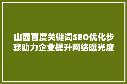 山西百度关键词SEO优化步骤助力企业提升网络曝光度