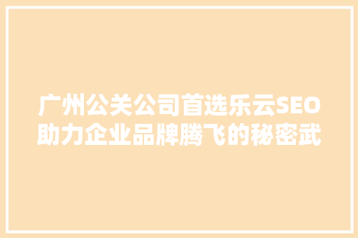 广州公关公司首选乐云SEO助力企业品牌腾飞的秘密武器