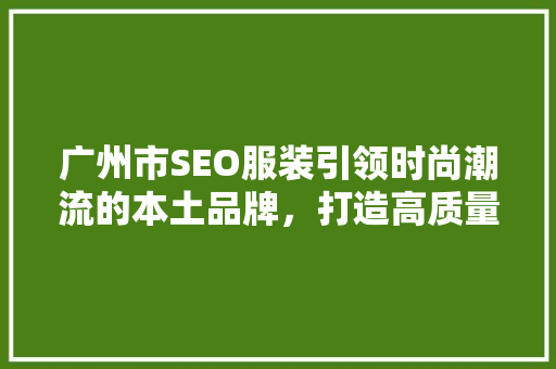 广州市SEO服装引领时尚潮流的本土品牌，打造高质量服装产业新篇章