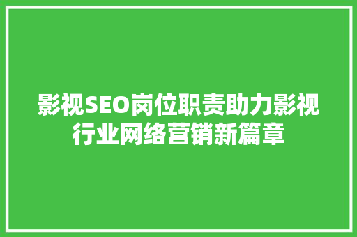 影视SEO岗位职责助力影视行业网络营销新篇章