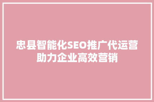 忠县智能化SEO推广代运营助力企业高效营销