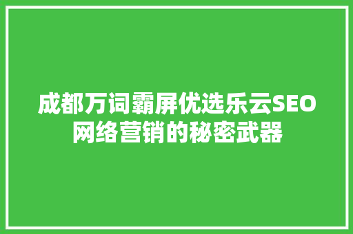成都万词霸屏优选乐云SEO网络营销的秘密武器