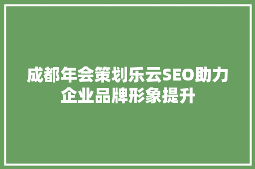 成都年会策划乐云SEO助力企业品牌形象提升
