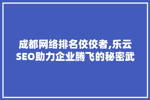 成都网络排名佼佼者,乐云SEO助力企业腾飞的秘密武器