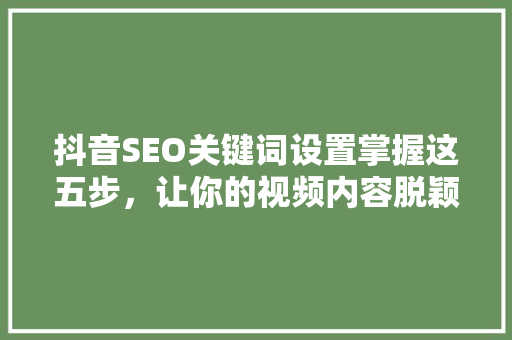 抖音SEO关键词设置掌握这五步，让你的视频内容脱颖而出