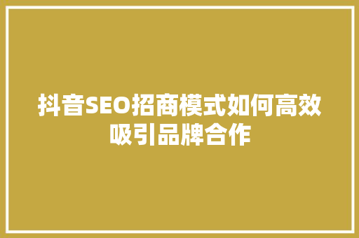 抖音SEO招商模式如何高效吸引品牌合作