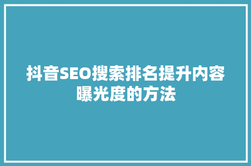 抖音SEO搜索排名提升内容曝光度的方法