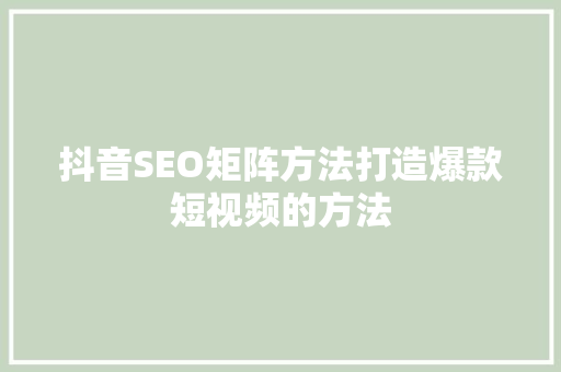 抖音SEO矩阵方法打造爆款短视频的方法