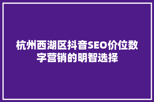 杭州西湖区抖音SEO价位数字营销的明智选择