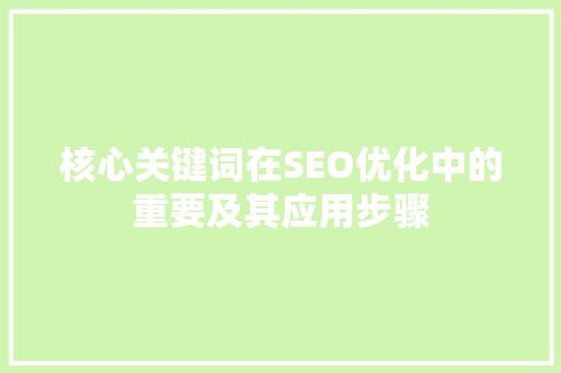 核心关键词在SEO优化中的重要及其应用步骤