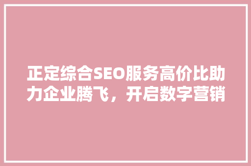 正定综合SEO服务高价比助力企业腾飞，开启数字营销新篇章