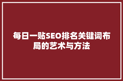 每日一贴SEO排名关键词布局的艺术与方法