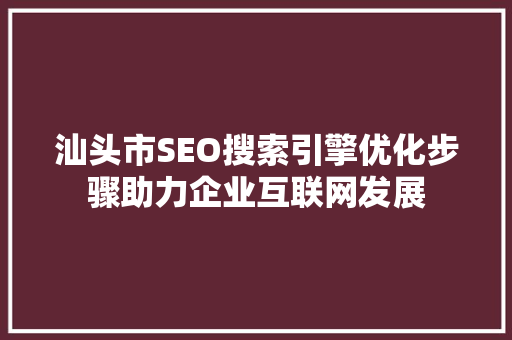 汕头市SEO搜索引擎优化步骤助力企业互联网发展