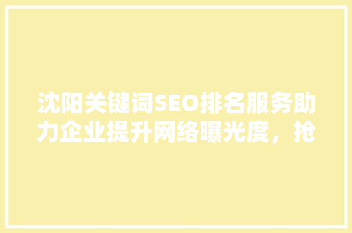 沈阳关键词SEO排名服务助力企业提升网络曝光度，抢占市场先机