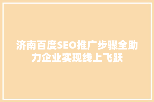 济南百度SEO推广步骤全助力企业实现线上飞跃