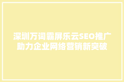 深圳万词霸屏乐云SEO推广助力企业网络营销新突破
