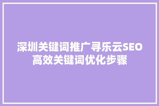 深圳关键词推广寻乐云SEO高效关键词优化步骤