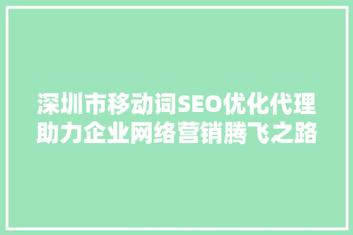 深圳市移动词SEO优化代理助力企业网络营销腾飞之路