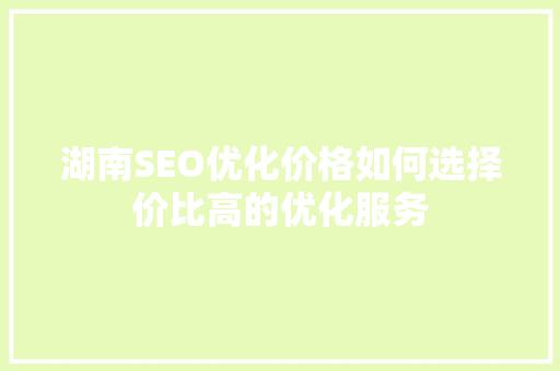 湖南SEO优化价格如何选择价比高的优化服务