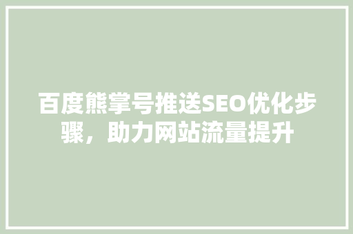 百度熊掌号推送SEO优化步骤，助力网站流量提升