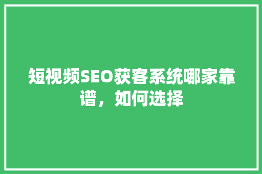 短视频SEO获客系统哪家靠谱，如何选择