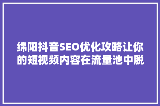 绵阳抖音SEO优化攻略让你的短视频内容在流量池中脱颖而出