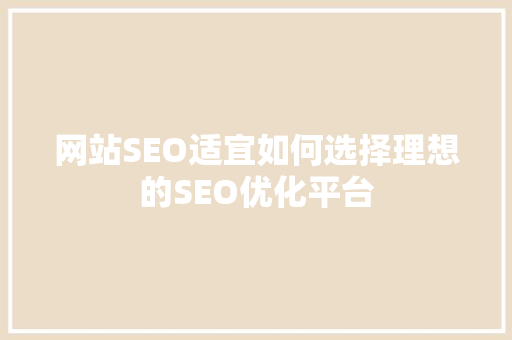 网站SEO适宜如何选择理想的SEO优化平台