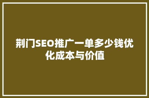 荆门SEO推广一单多少钱优化成本与价值