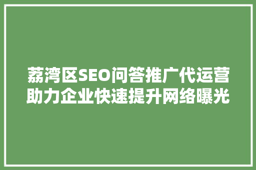 荔湾区SEO问答推广代运营助力企业快速提升网络曝光度