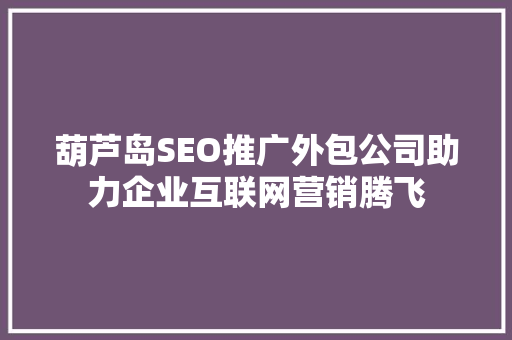 葫芦岛SEO推广外包公司助力企业互联网营销腾飞