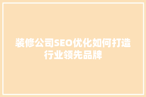 装修公司SEO优化如何打造行业领先品牌