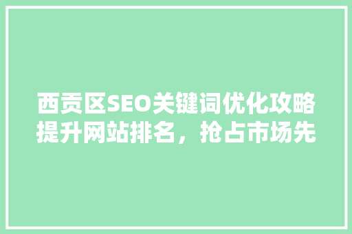 西贡区SEO关键词优化攻略提升网站排名，抢占市场先机