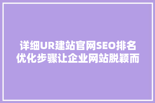 详细UR建站官网SEO排名优化步骤让企业网站脱颖而出