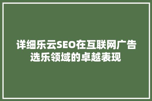 详细乐云SEO在互联网广告选乐领域的卓越表现