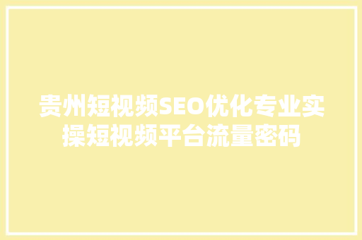 贵州短视频SEO优化专业实操短视频平台流量密码