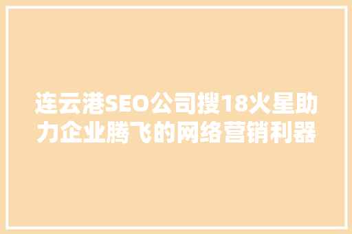 连云港SEO公司搜18火星助力企业腾飞的网络营销利器
