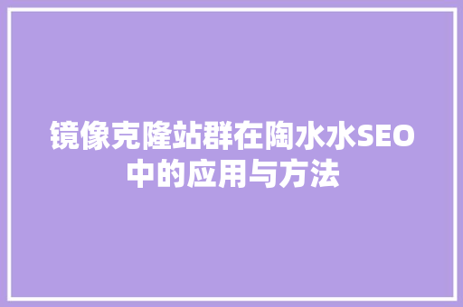 镜像克隆站群在陶水水SEO中的应用与方法