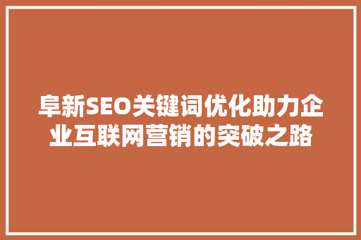阜新SEO关键词优化助力企业互联网营销的突破之路