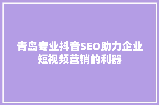 青岛专业抖音SEO助力企业短视频营销的利器