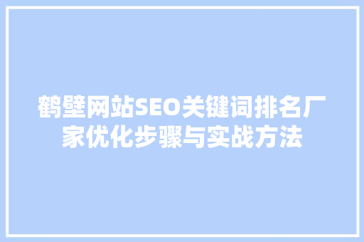 鹤壁网站SEO关键词排名厂家优化步骤与实战方法