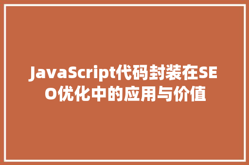 JavaScript代码封装在SEO优化中的应用与价值